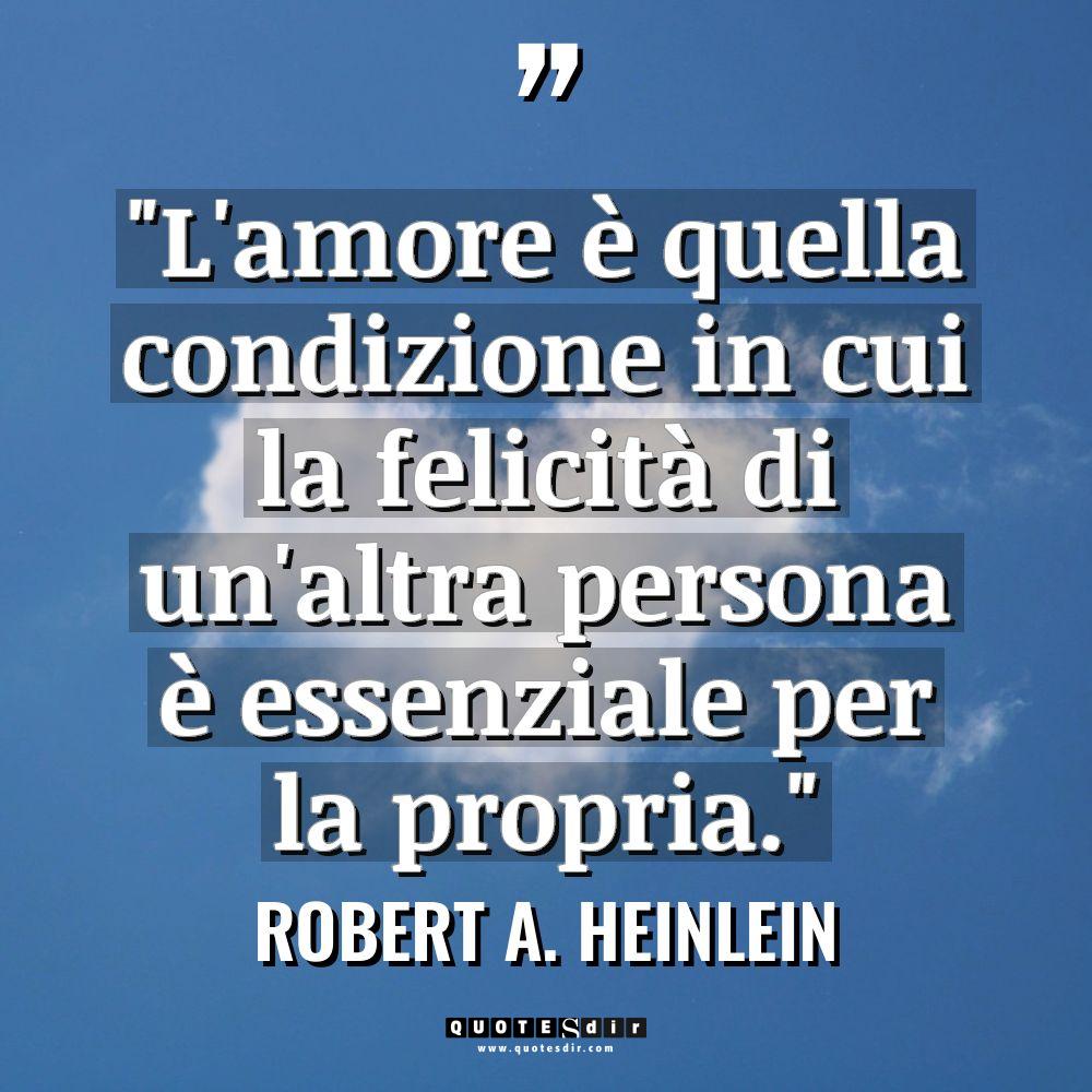 “L’amore è quella condizione in cui la felicità di un’altra... - Robert A. Heinlein Citazioni
