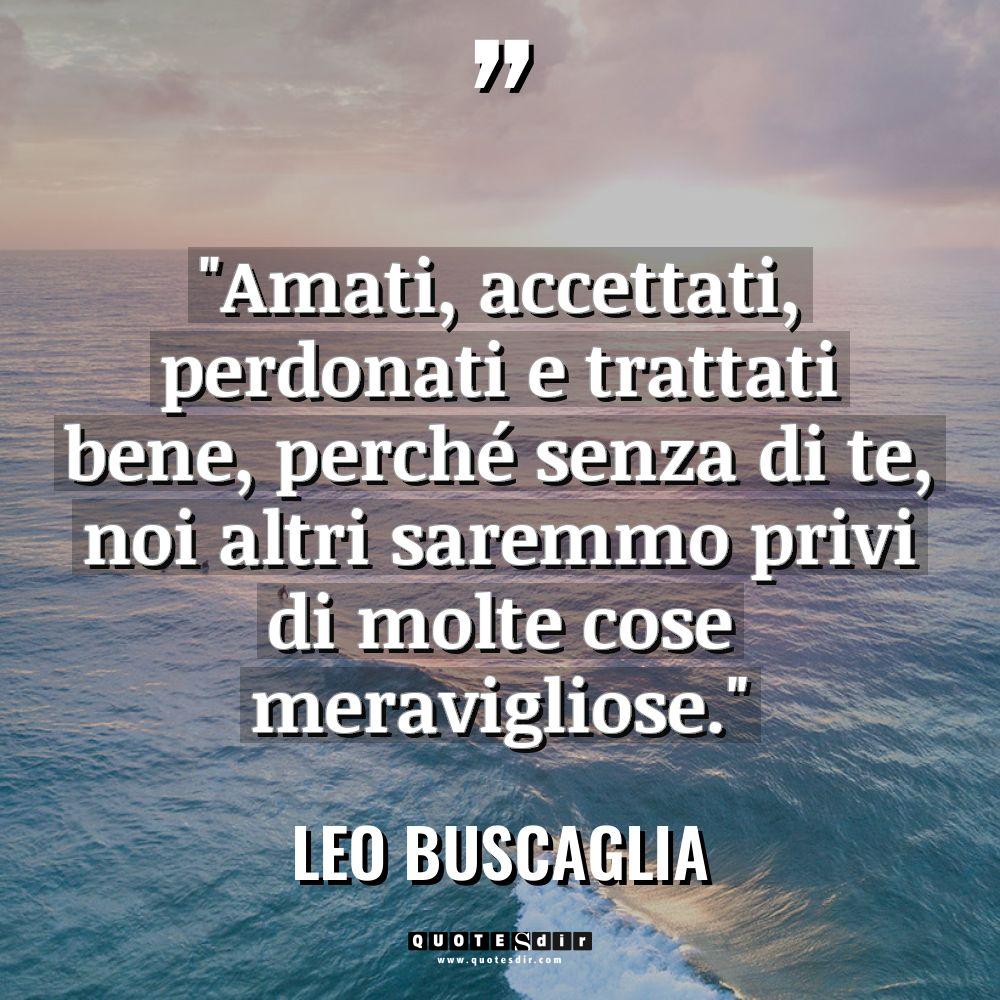 “Amati, accettati, perdonati e trattati bene, perché senza di te,... - Leo Buscaglia Citazioni